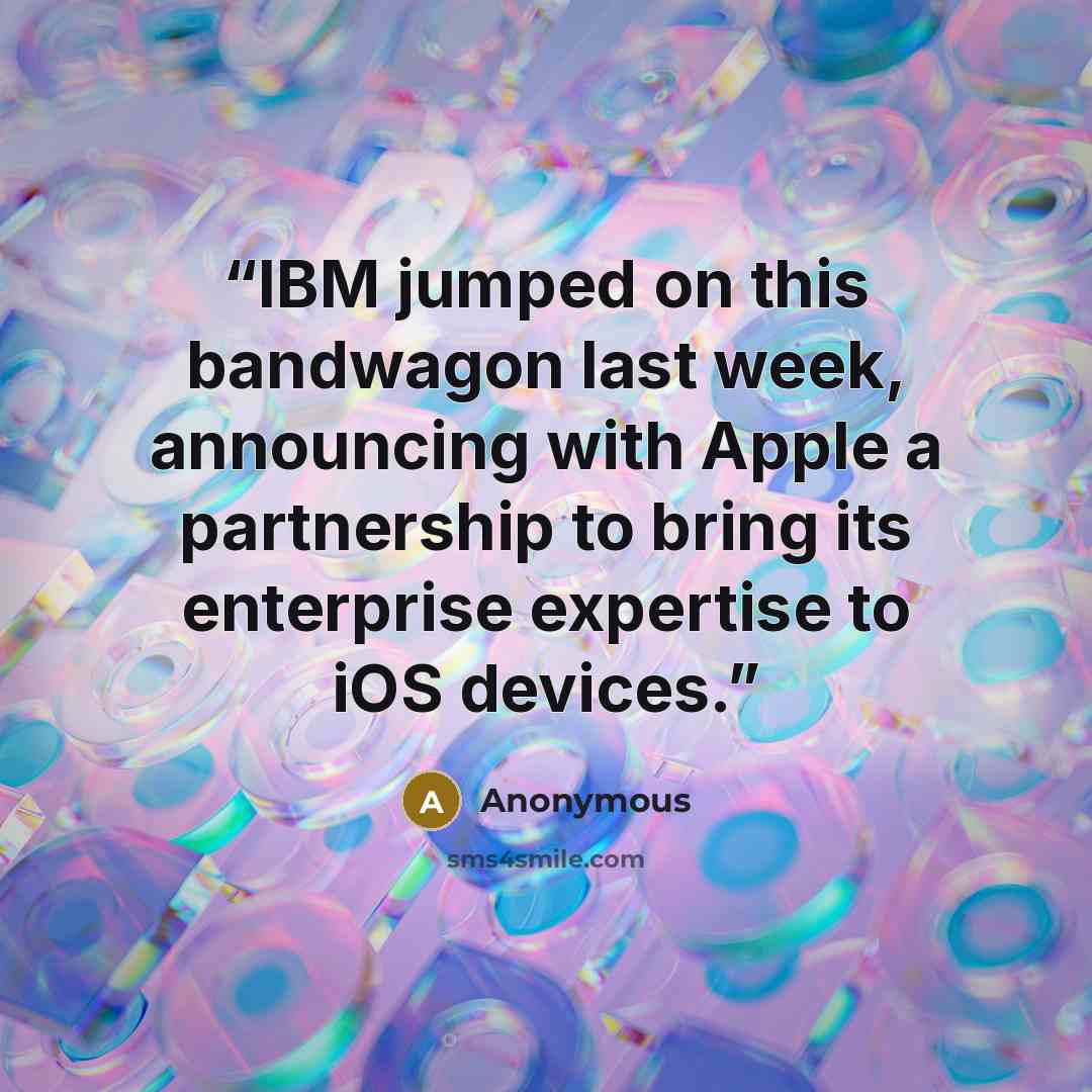 “IBM jumped on this bandwagon last week, announcing with Apple a partnership to bring its enterprise expertise to iOS devices.” quote by Anonymous