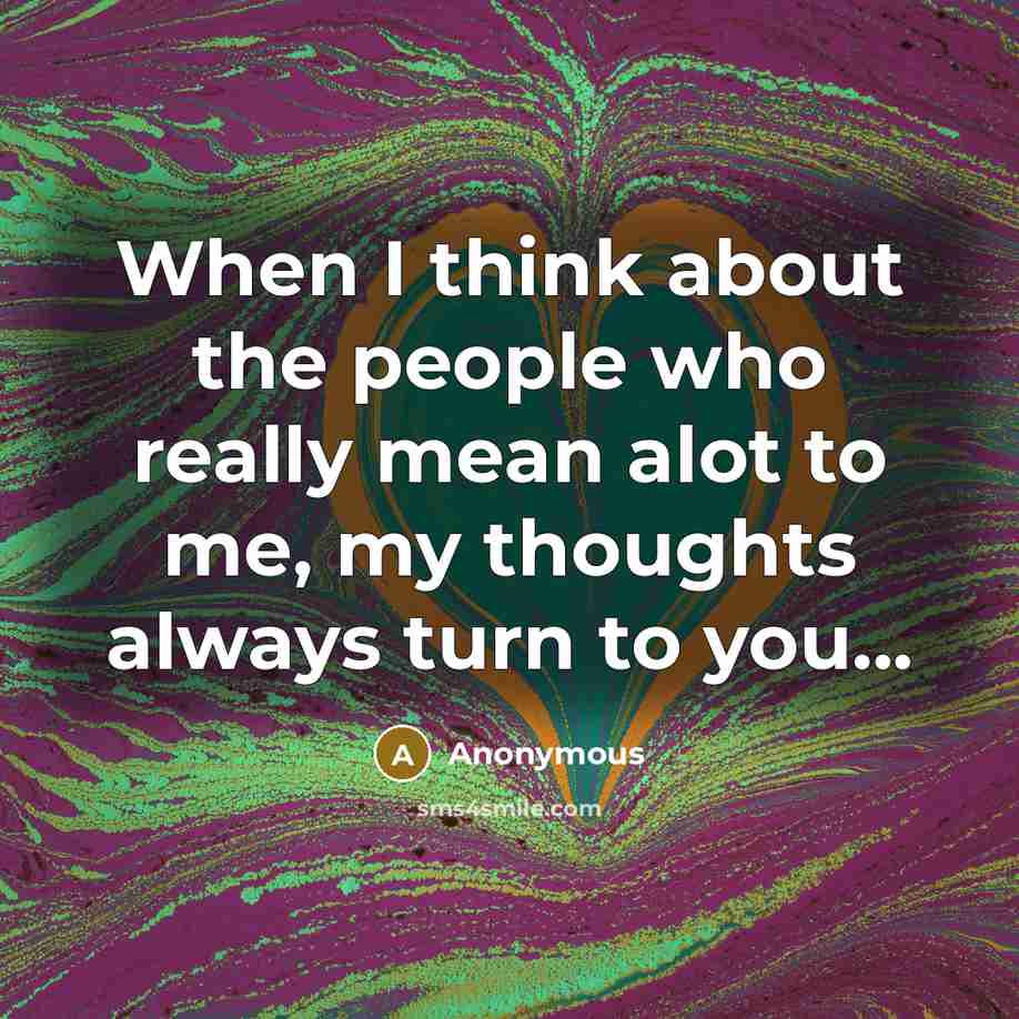 “When I think about the people who really mean alot to me, my thoughts always turn to you...” quote by Anonymous