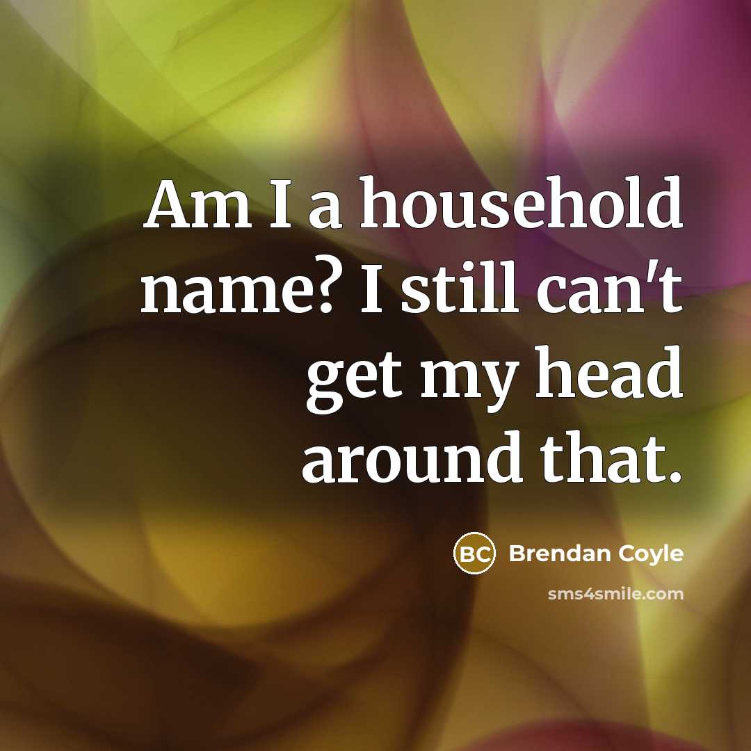 “Am I a household name? I still can't get my head around that.” quote by Brendan Coyle