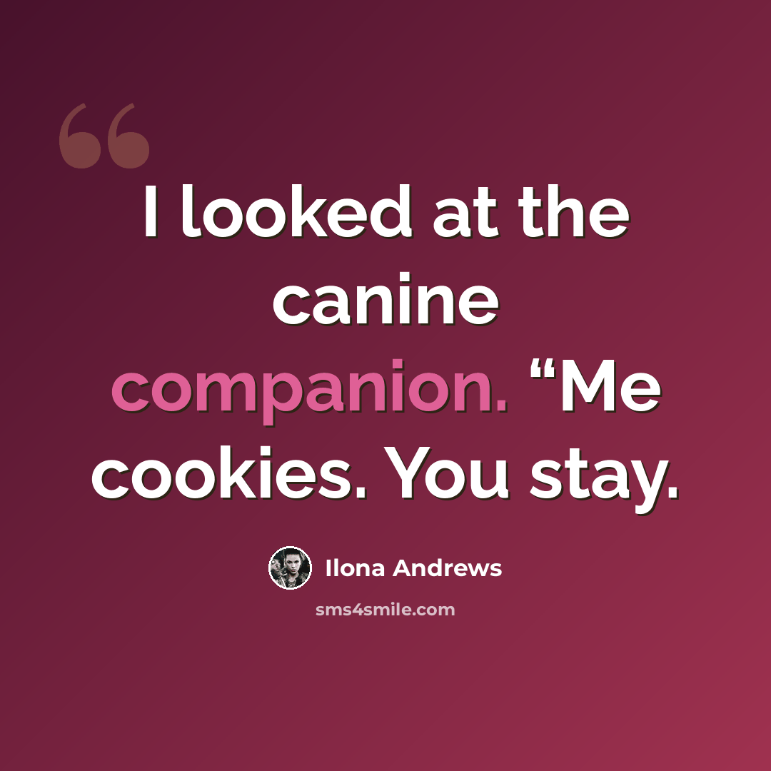 “I looked at the canine companion. “Me cookies. You stay.” quote by Ilona Andrews