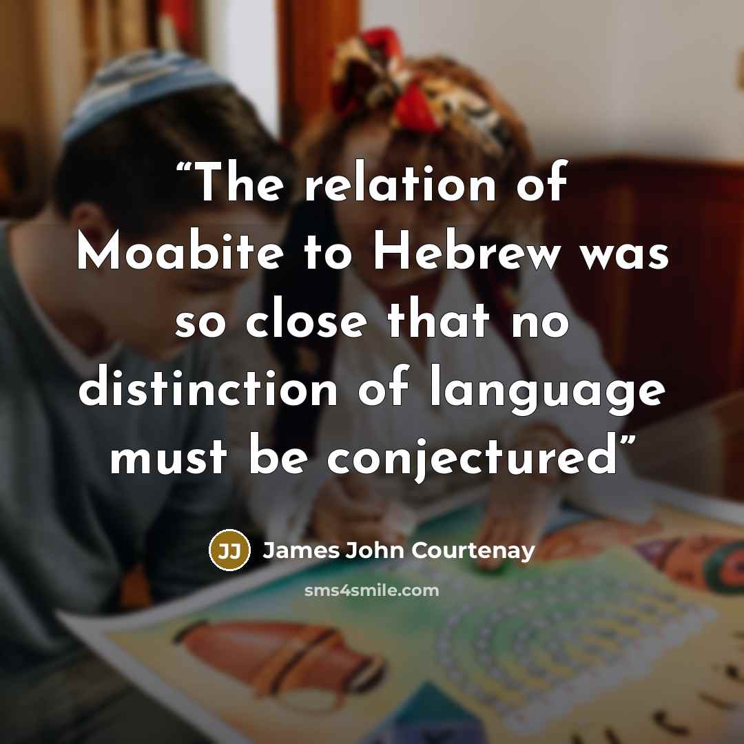 “The relation of Moabite to Hebrew was so close that no distinction of language must be conjectured” quote by James John Courtenay