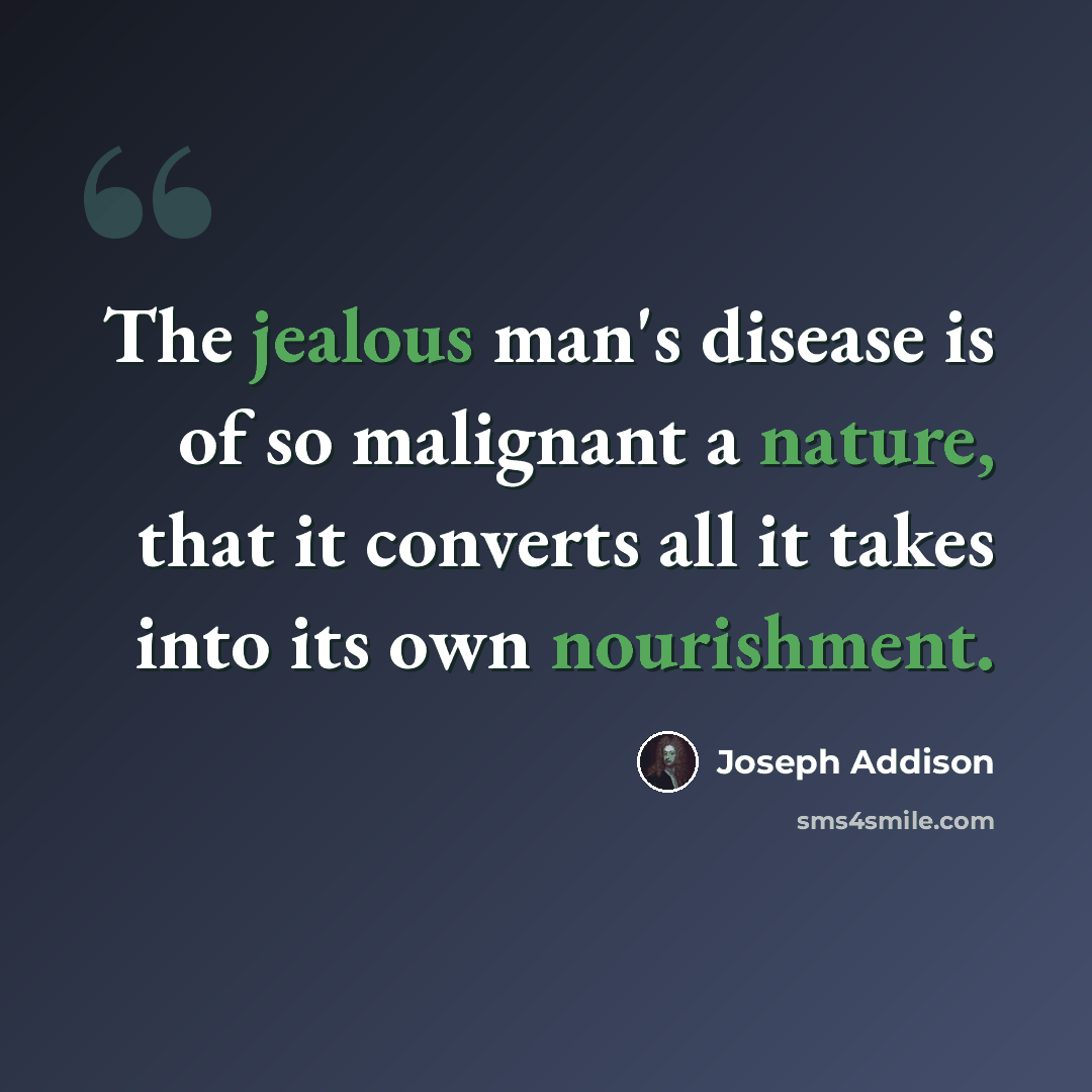 “The jealous man's disease is of so malignant a nature, that it converts all it takes into its own nourishment.” quote by Joseph Addison