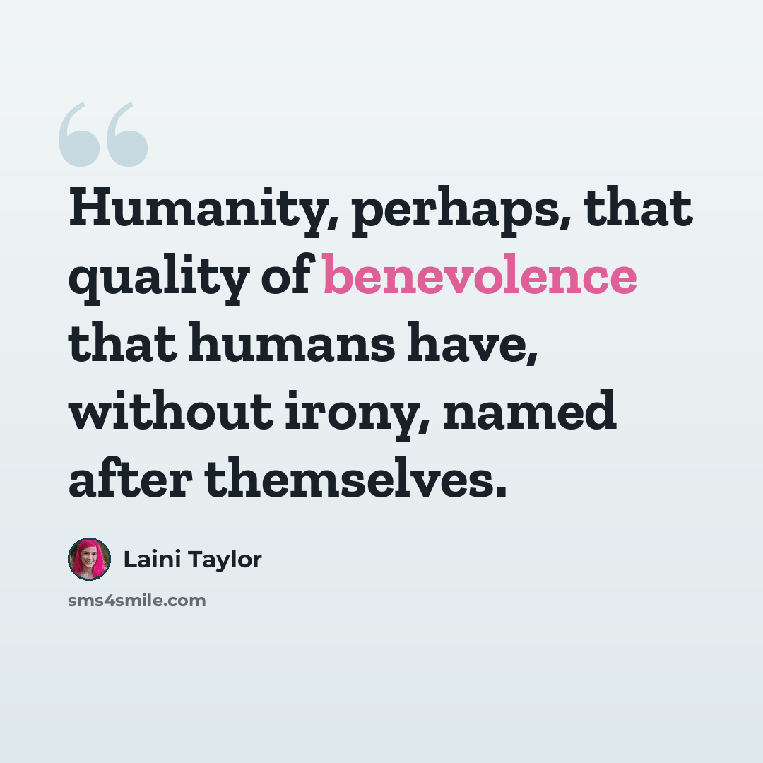 “Humanity, perhaps, that quality of benevolence that humans have, without irony, named after themselves.” quote by Laini Taylor