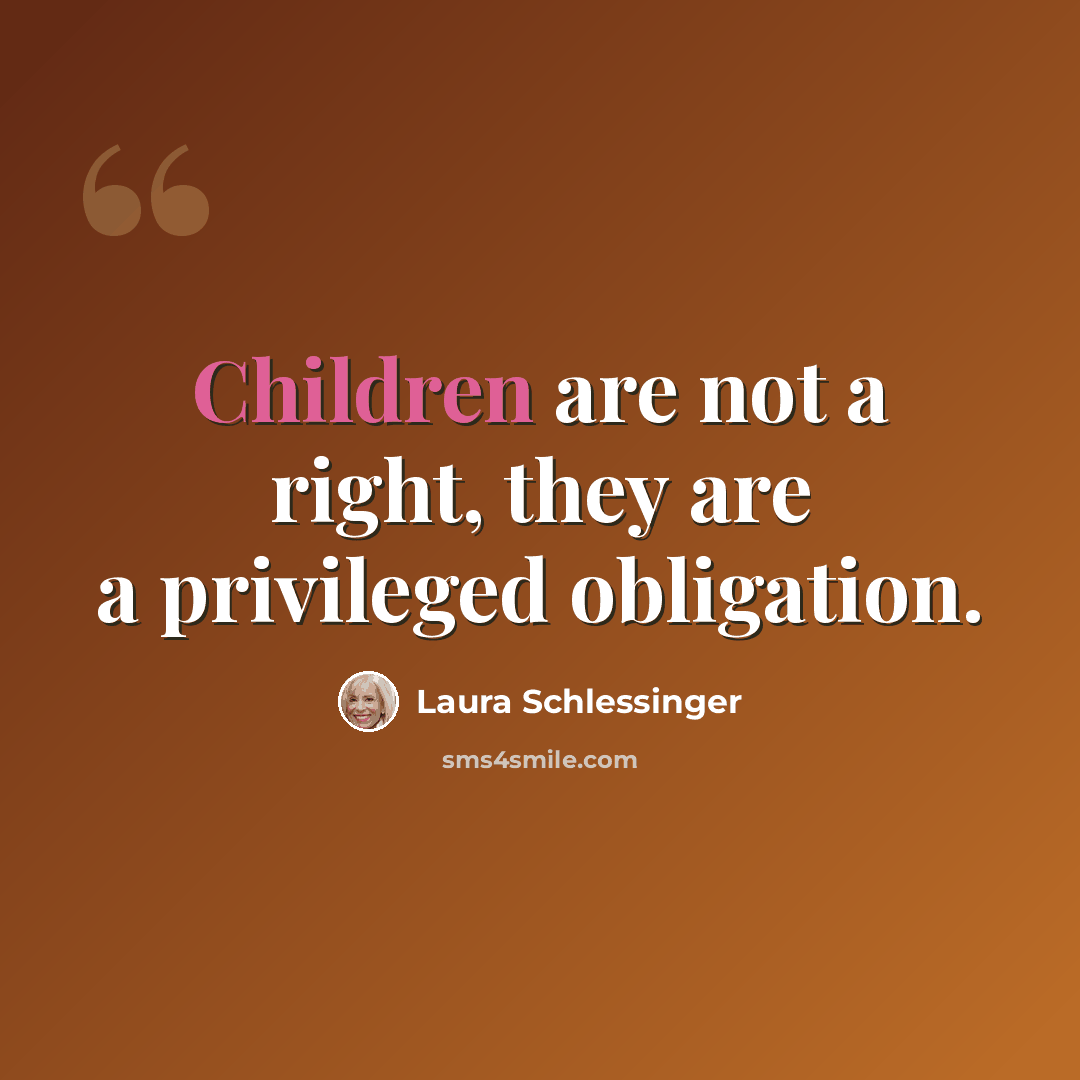 “Children are not a right, they are a privileged obligation.” quote by Laura Schlessinger