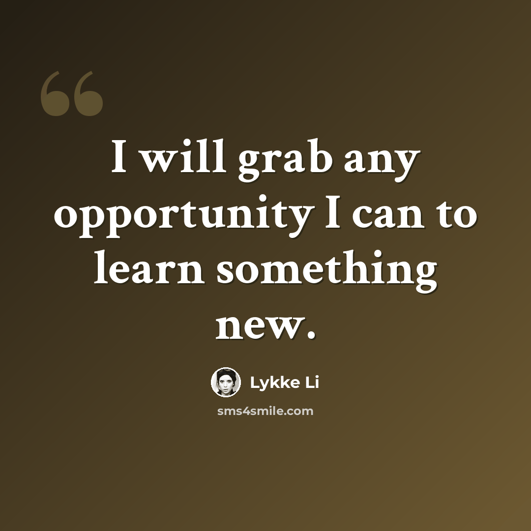 “I will grab any opportunity I can to learn something new.” quote by Lykke Li