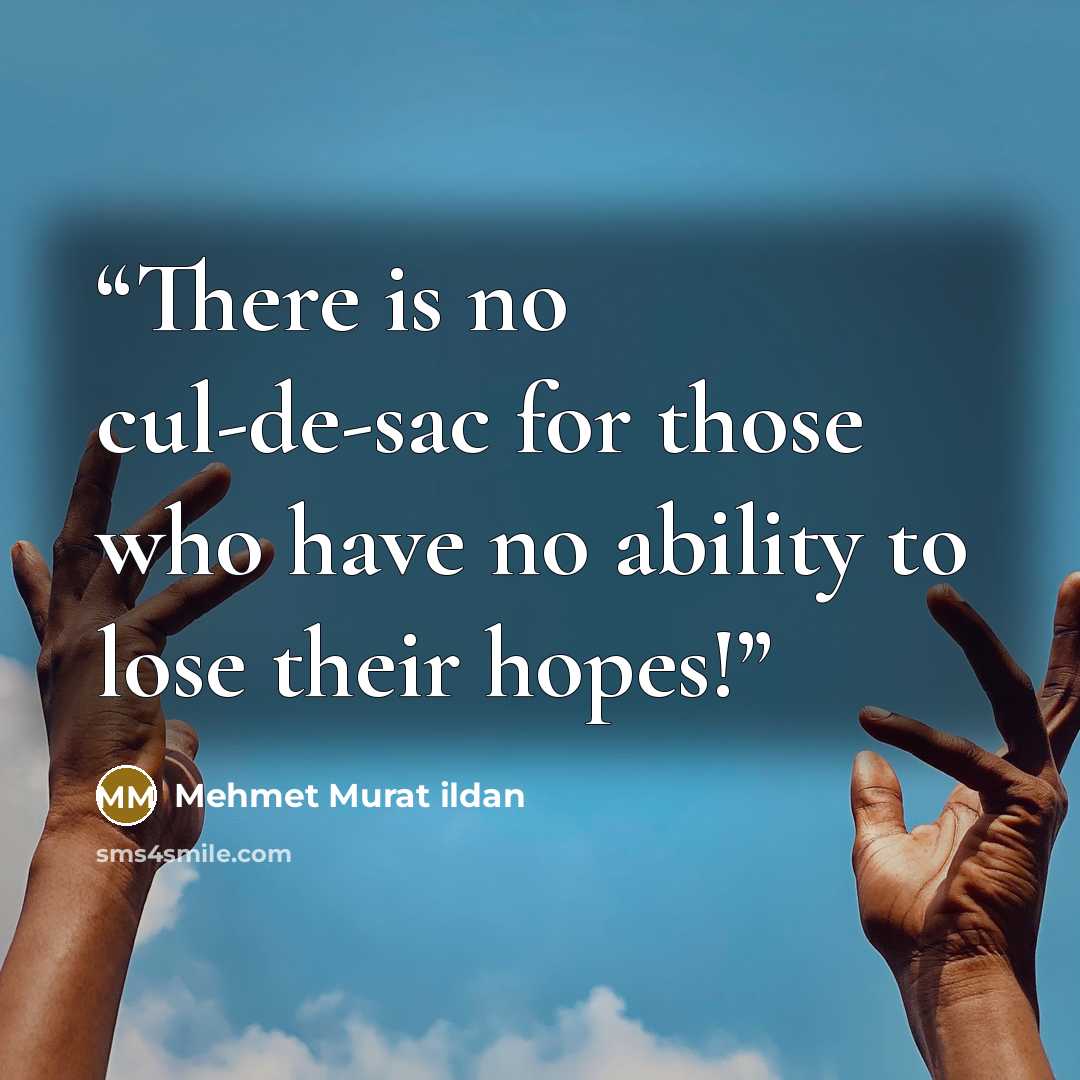 “There is no cul-de-sac for those who have no ability to lose their hopes!” quote by Mehmet Murat ildan