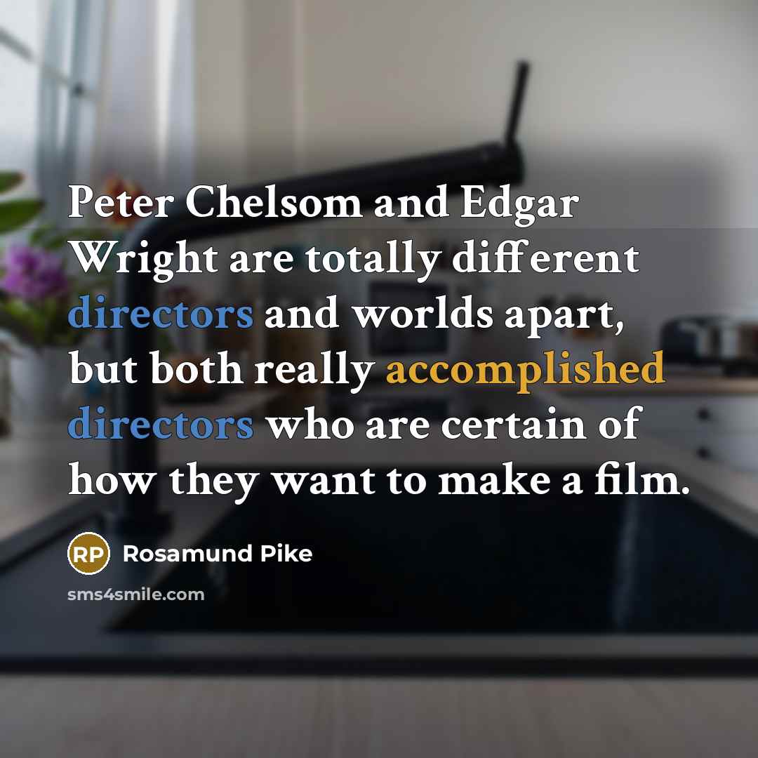 “Peter Chelsom and Edgar Wright are totally different directors and worlds apart, but both really accomplished directors who are certain of how they want to make a film.” quote by Rosamund Pike