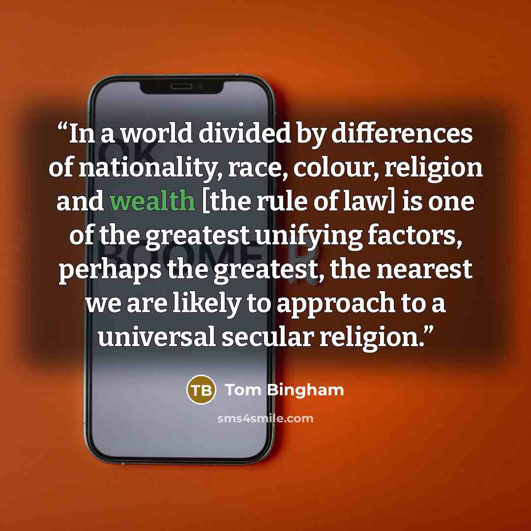 “In a world divided by differences of nationality, race, colour, religion and wealth [the rule of law] is one of the greatest unifying factors, perhaps the greatest, the nearest we are likely to approach to a universal secular religion.” quote by Tom Bingham