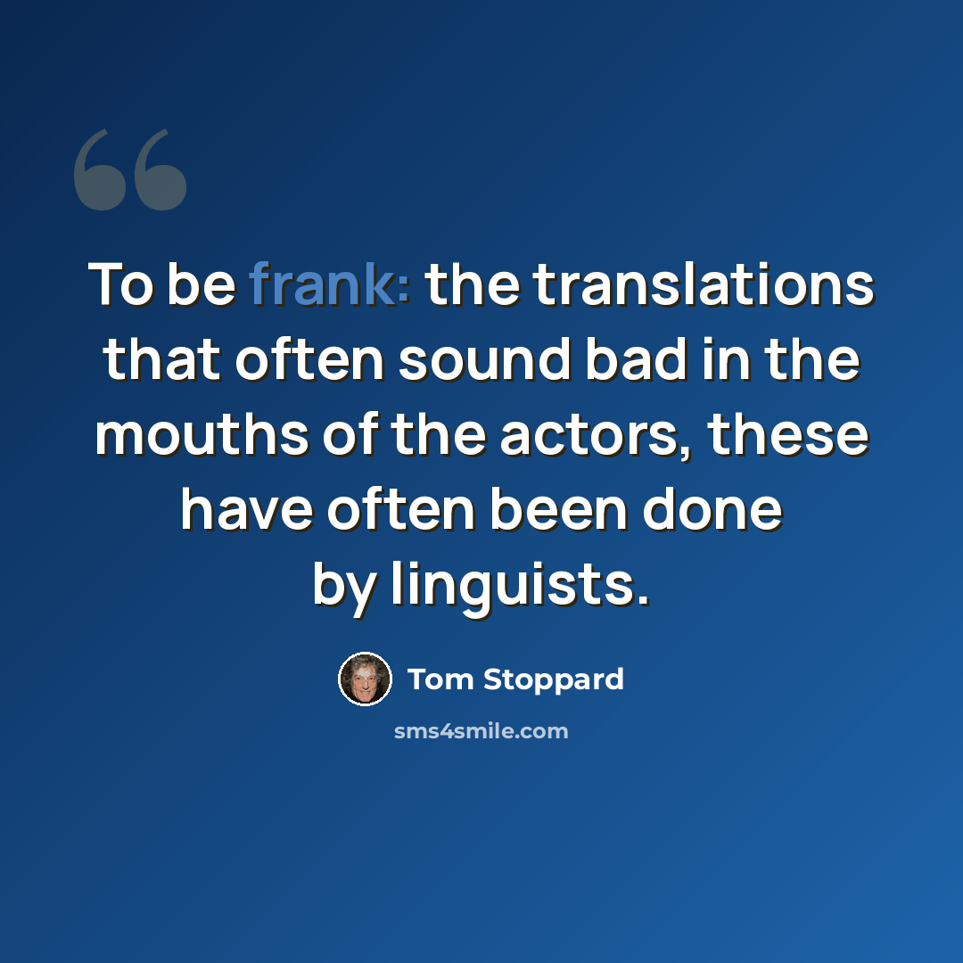 “To be frank: the translations that often sound bad in the mouths of the actors, these have often been done by linguists.” quote by Tom Stoppard