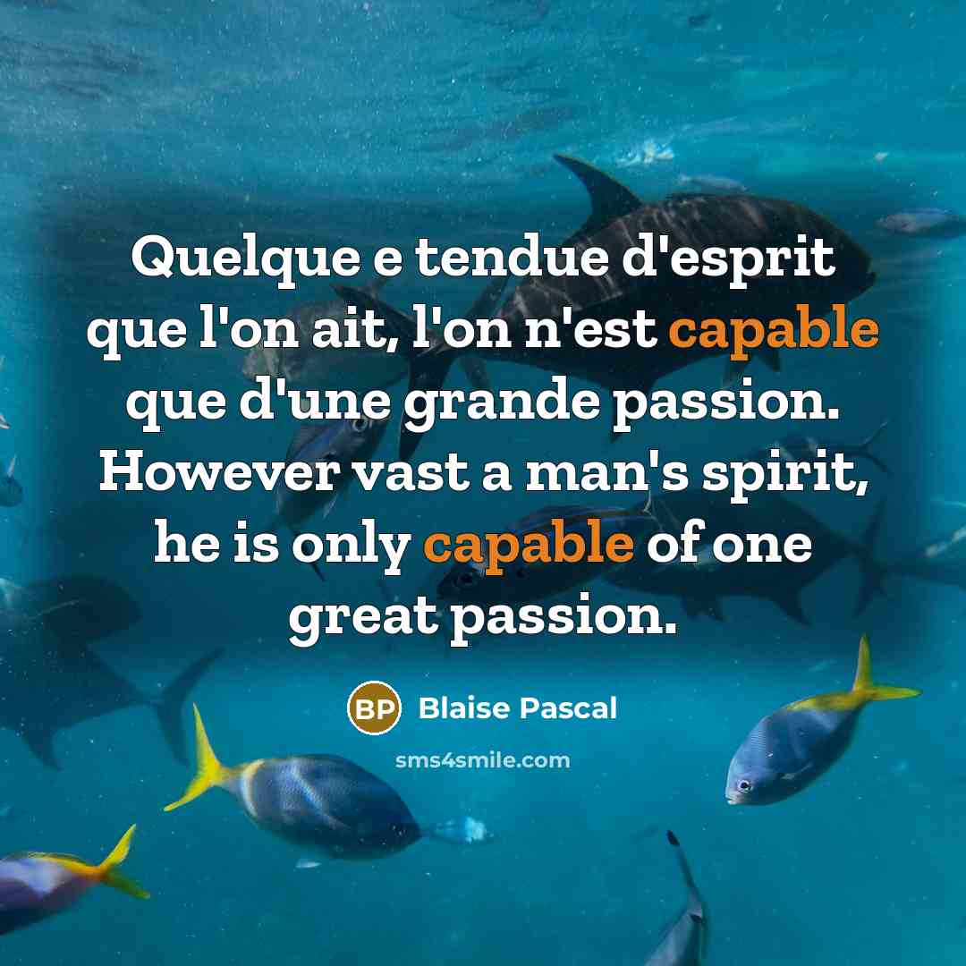 “Quelque e tendue d'esprit que l'on ait, l'on n'est capable que d'une grande passion. However vast a man's spirit, he is only capable of one great passion.” quote by Blaise Pascal