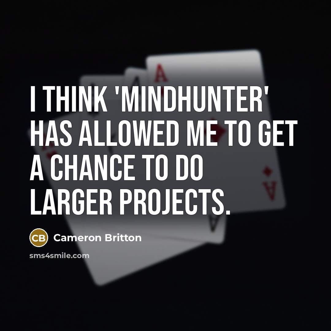 “I think 'Mindhunter' has allowed me to get a chance to do larger projects.” quote by Cameron Britton