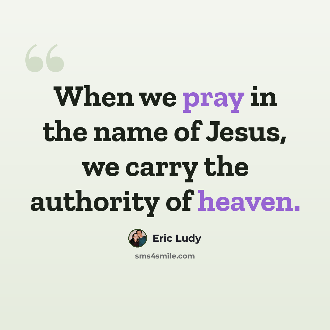 “When we pray in the name of Jesus, we carry the authority of heaven.” quote by Eric Ludy