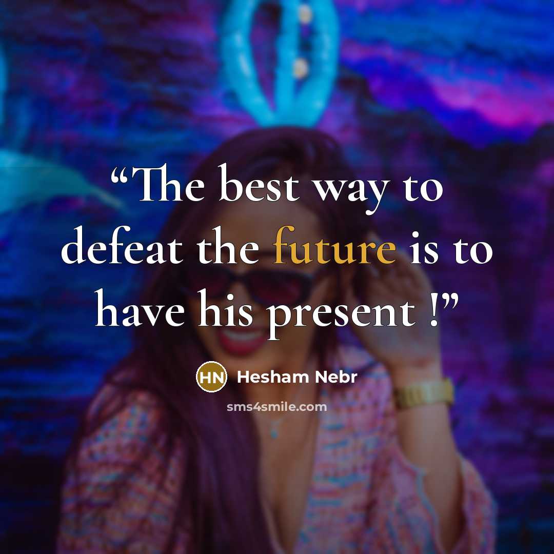 “The best way to defeat the future is to have his present !” quote by Hesham Nebr
