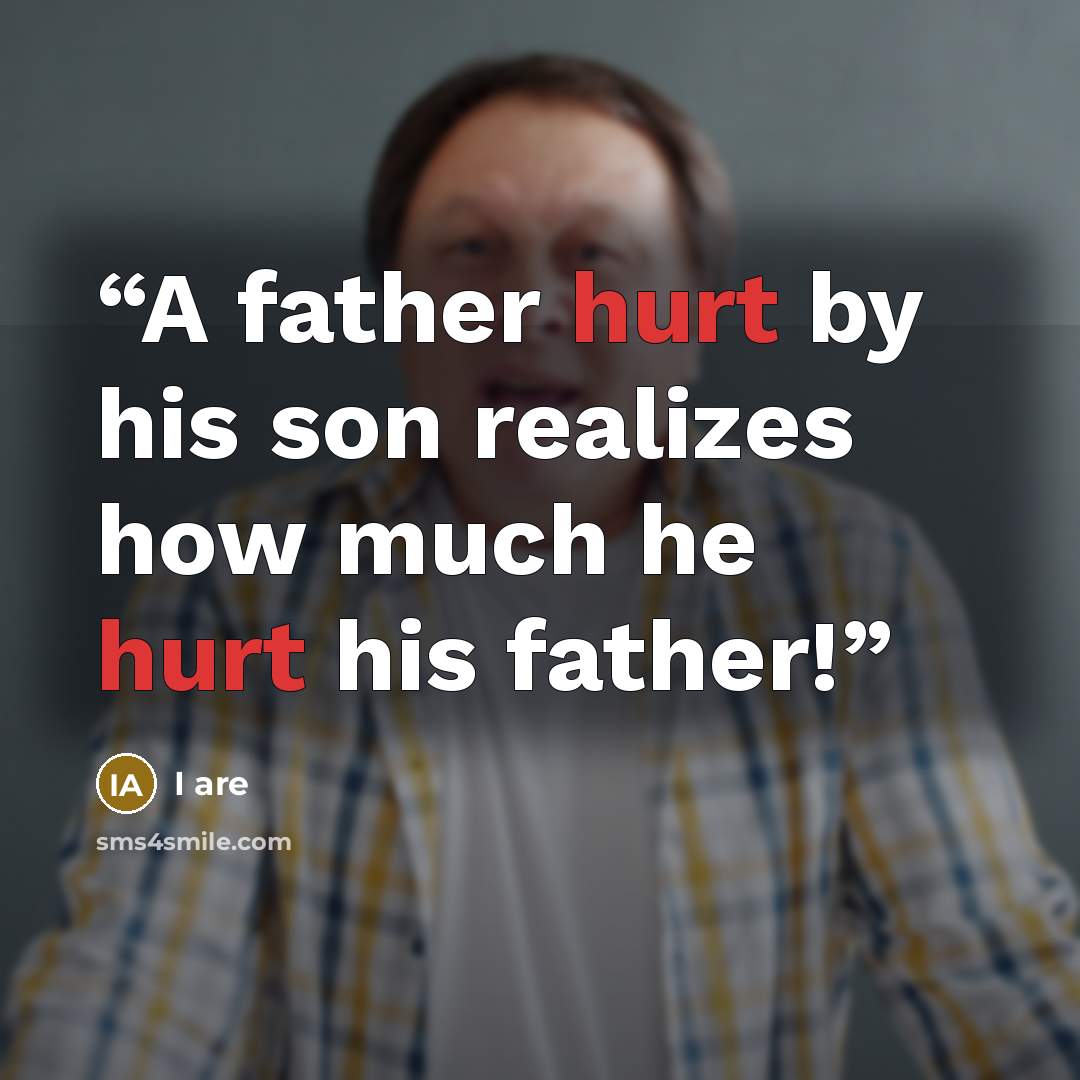 “A father hurt by his son realizes how much he hurt his father!” quote by I are