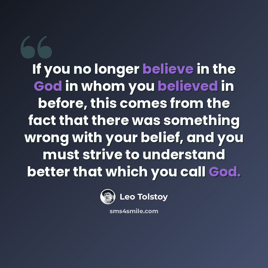 “If you no longer believe in the God in whom you believed in before, this comes from the fact that there was something wrong with your belief, and you must strive to understand better that which you call God.” quote by Leo Tolstoy