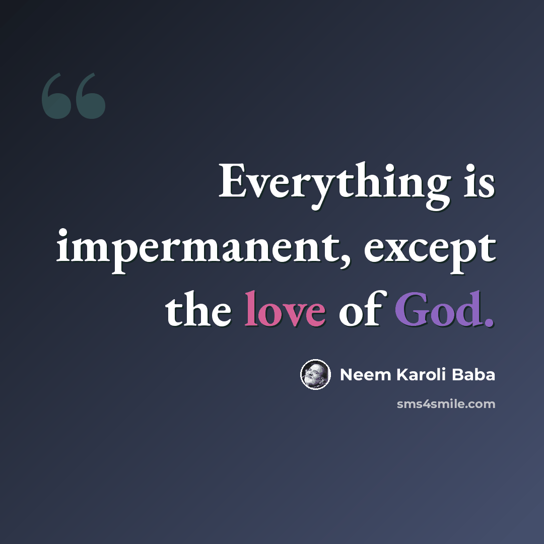 “Everything is impermanent, except the love of God.” quote by Neem Karoli Baba