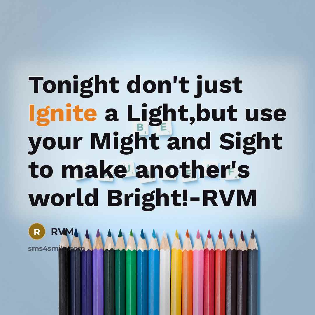 “Tonight don't just Ignite a Light,but use your Might and Sight to make another's world Bright!-RVM” quote by RVM