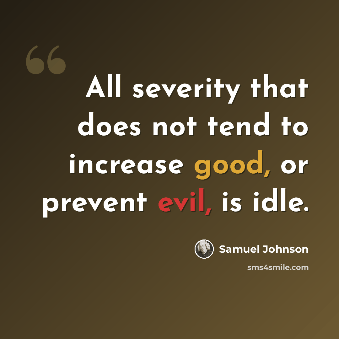 “All severity that does not tend to increase good, or prevent evil, is idle.” quote by Samuel Johnson