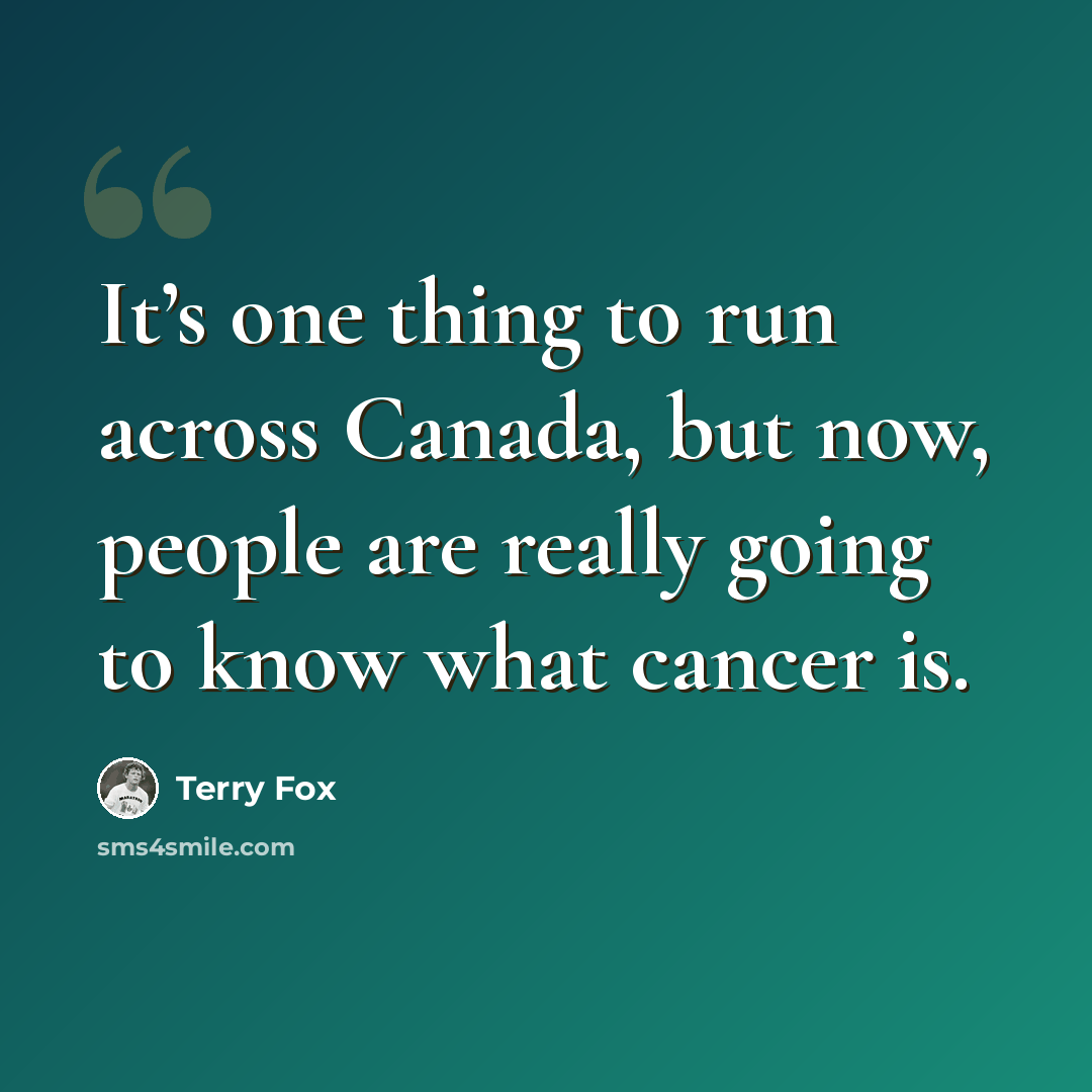 “It’s one thing to run across Canada, but now, people are really going to know what cancer is.” quote by Terry Fox