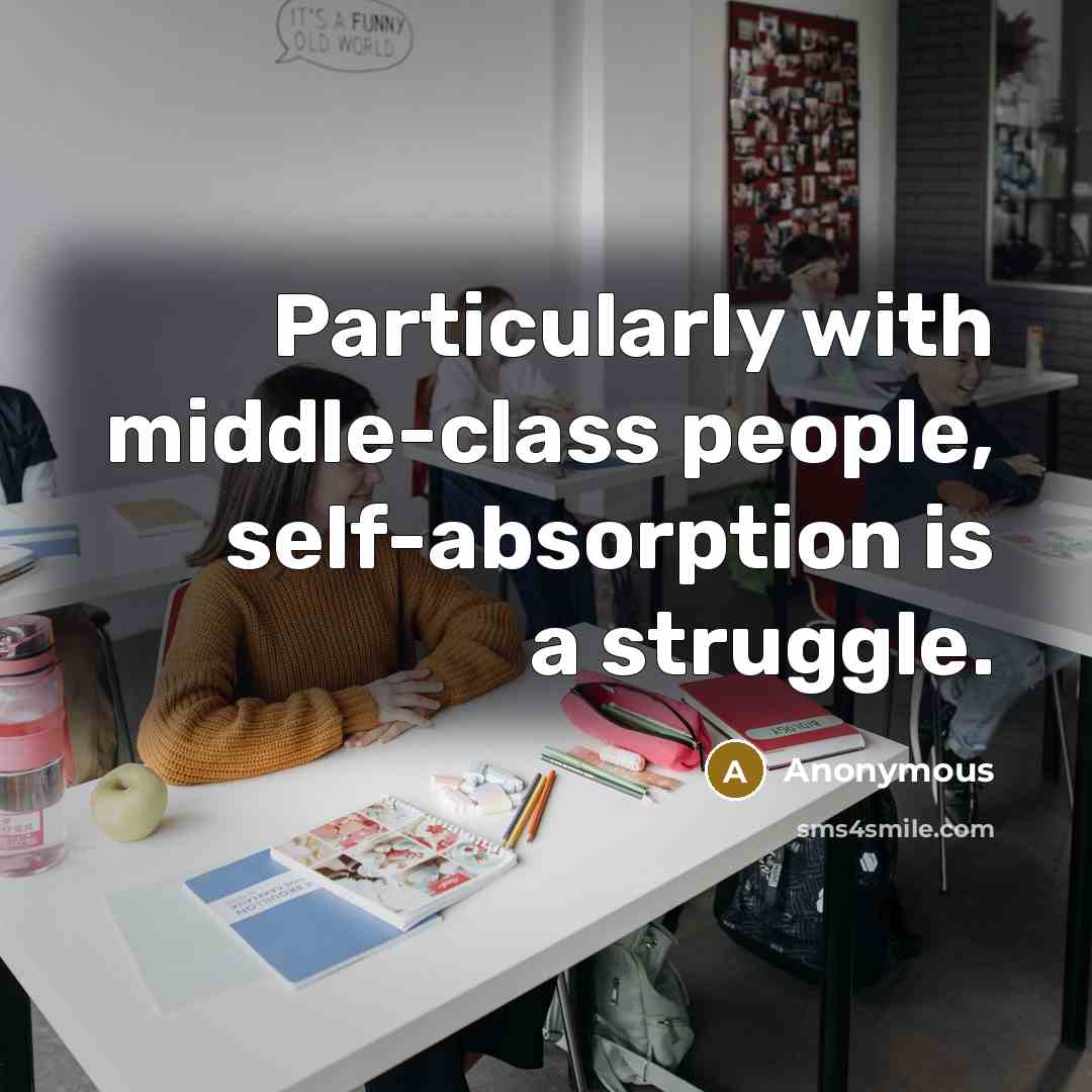 “Particularly with middle-class people, self-absorption is a struggle.” quote by Anonymous