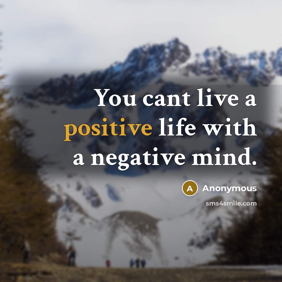 “You cant live a positive life with a negative mind.” quote by Anonymous