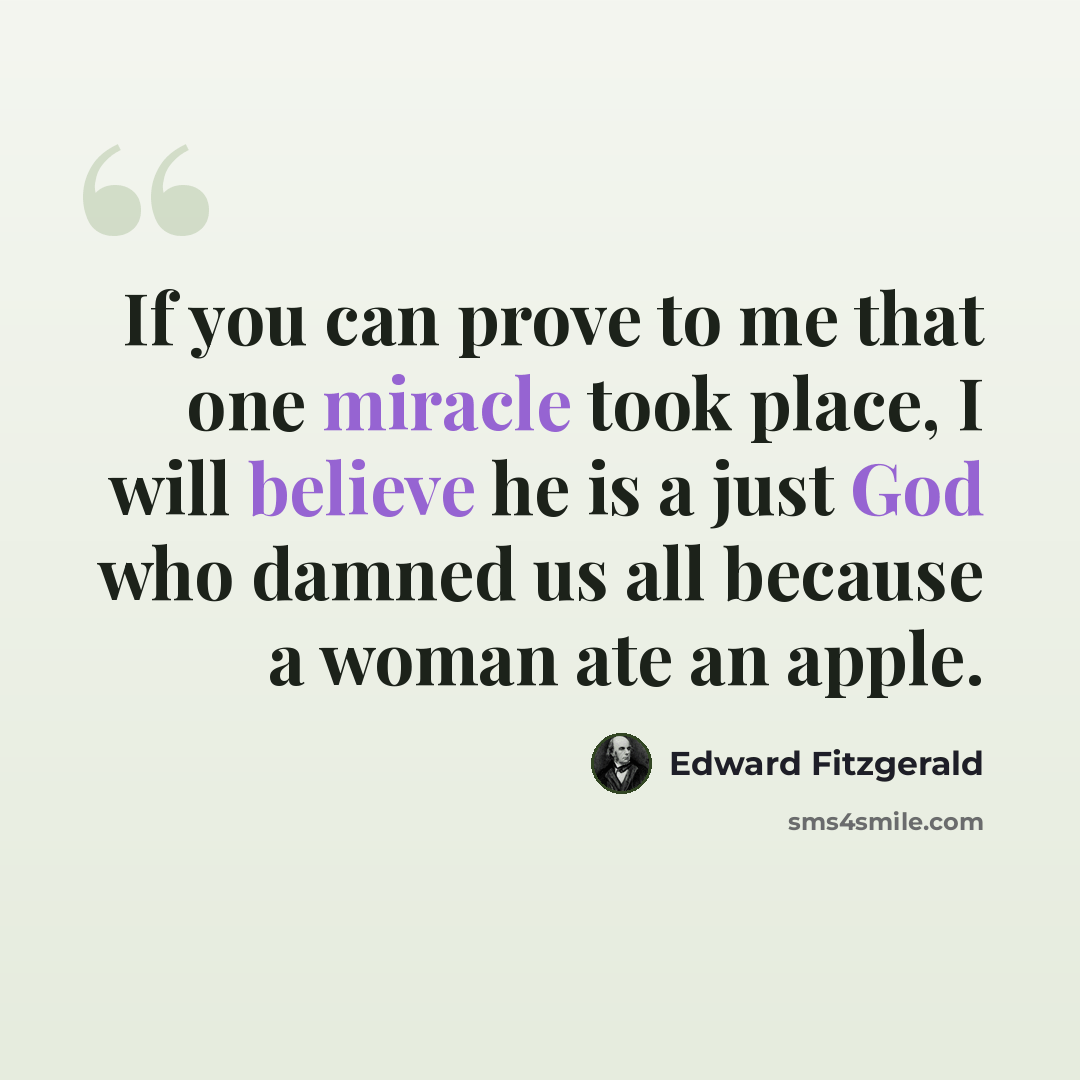 “If you can prove to me that one miracle took place, I will believe he is a just God who damned us all because a woman ate an apple.” quote by Edward Fitzgerald