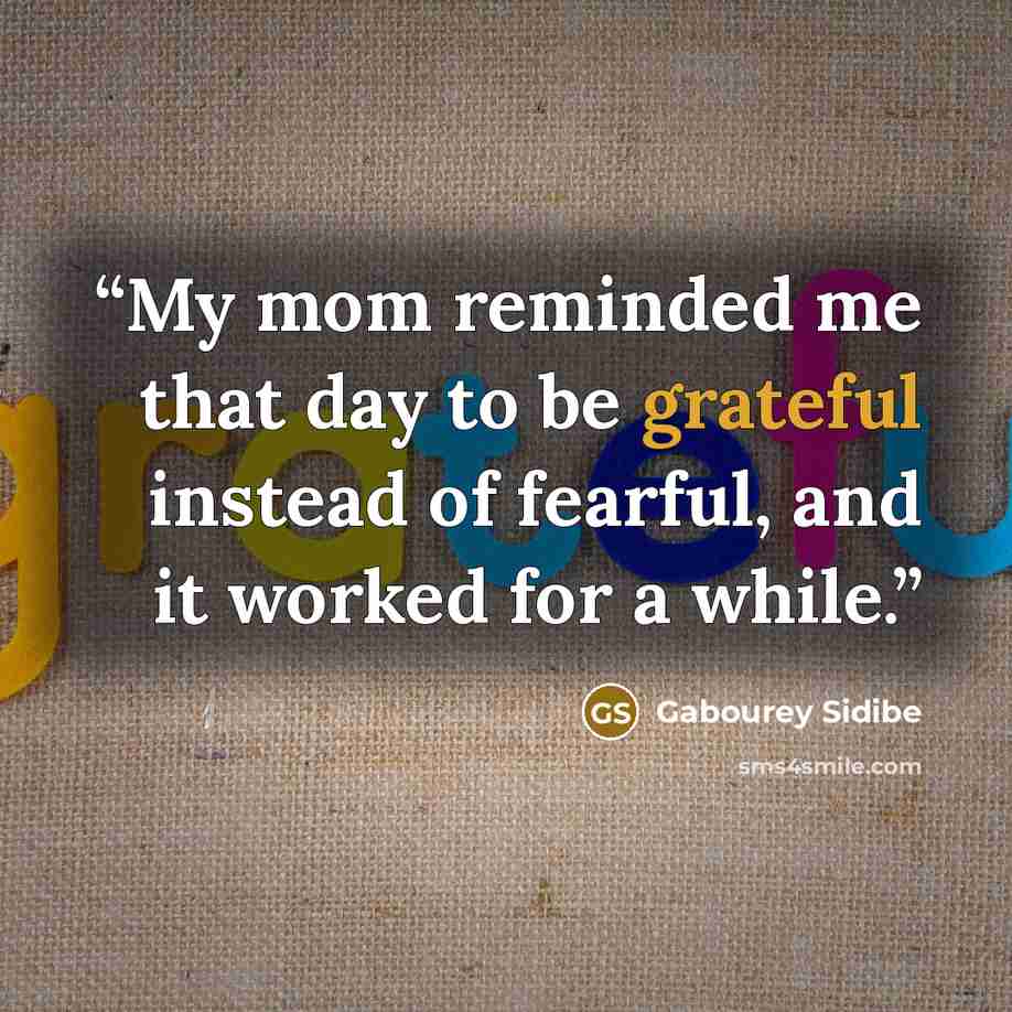 “My mom reminded me that day to be grateful instead of fearful, and it worked for a while.” quote by Gabourey Sidibe