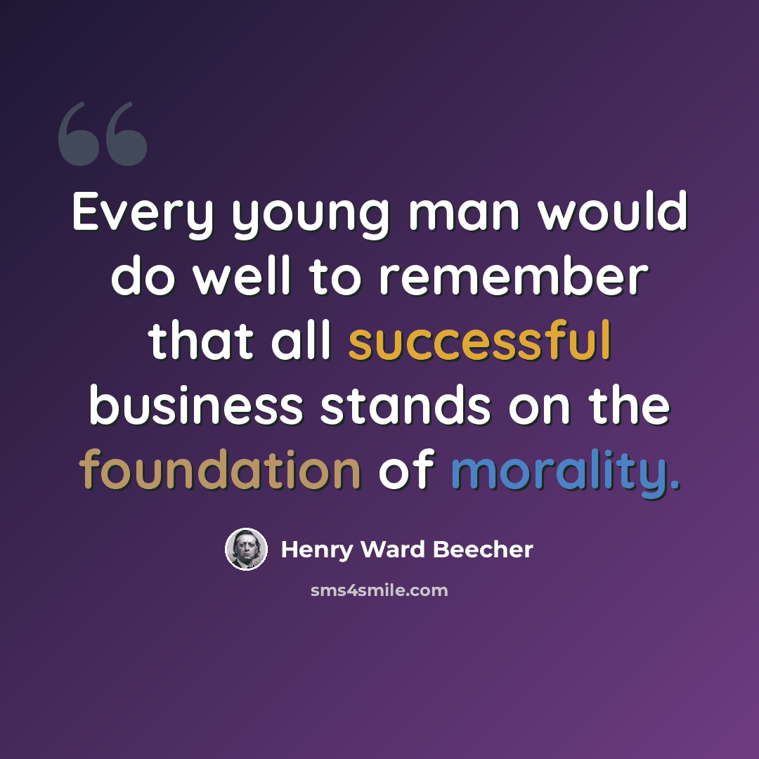 “Every young man would do well to remember that all successful business stands on the foundation of morality.” quote by Henry Ward Beecher