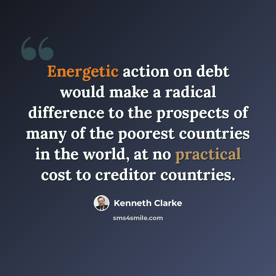 “Energetic action on debt would make a radical difference to the prospects of many of the poorest countries in the world, at no practical cost to creditor countries.” quote by Kenneth Clarke