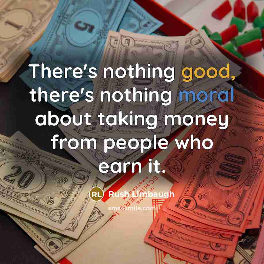 “There's nothing good, there's nothing moral about taking money from people who earn it.” quote by Rush Limbaugh