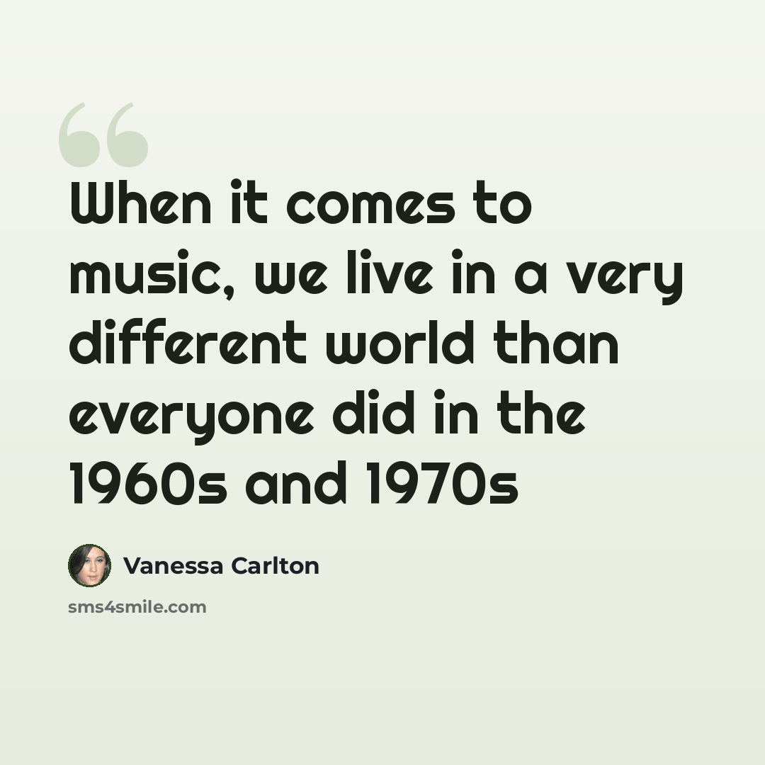 “When it comes to music, we live in a very different world than everyone did in the 1960s and 1970s” quote by Vanessa Carlton