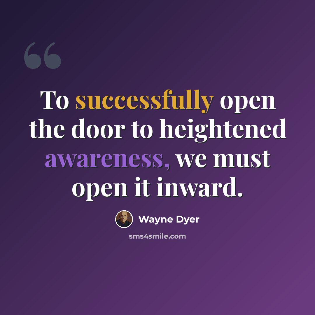 “To successfully open the door to heightened awareness, we must open it inward.” quote by Wayne Dyer