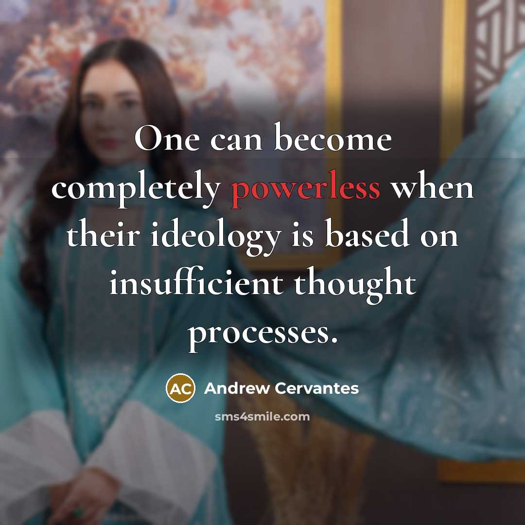 “One can become completely powerless when their ideology is based on insufficient thought processes.” quote by Andrew Cervantes