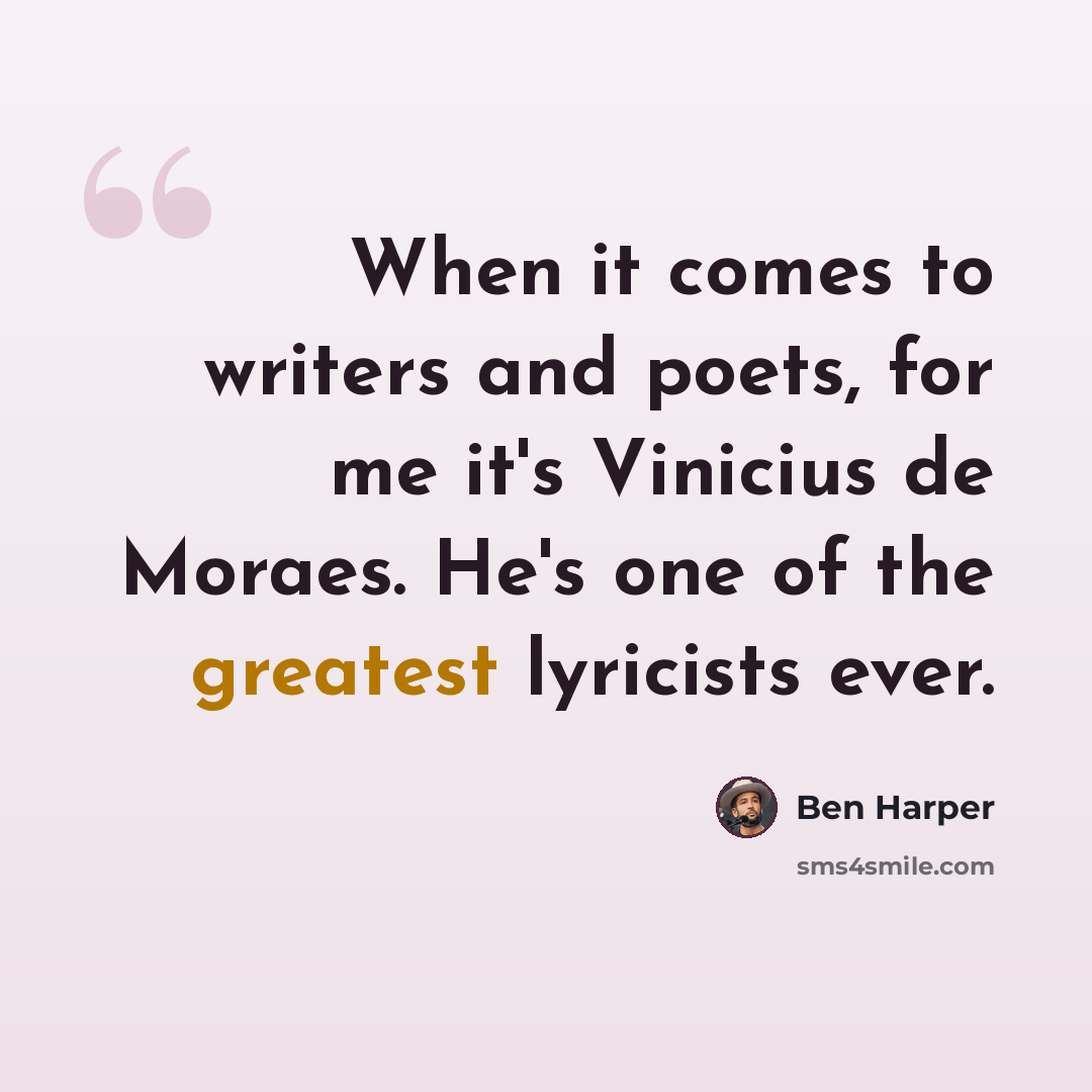 “When it comes to writers and poets, for me it's Vinicius de Moraes. He's one of the greatest lyricists ever.” quote by Ben Harper