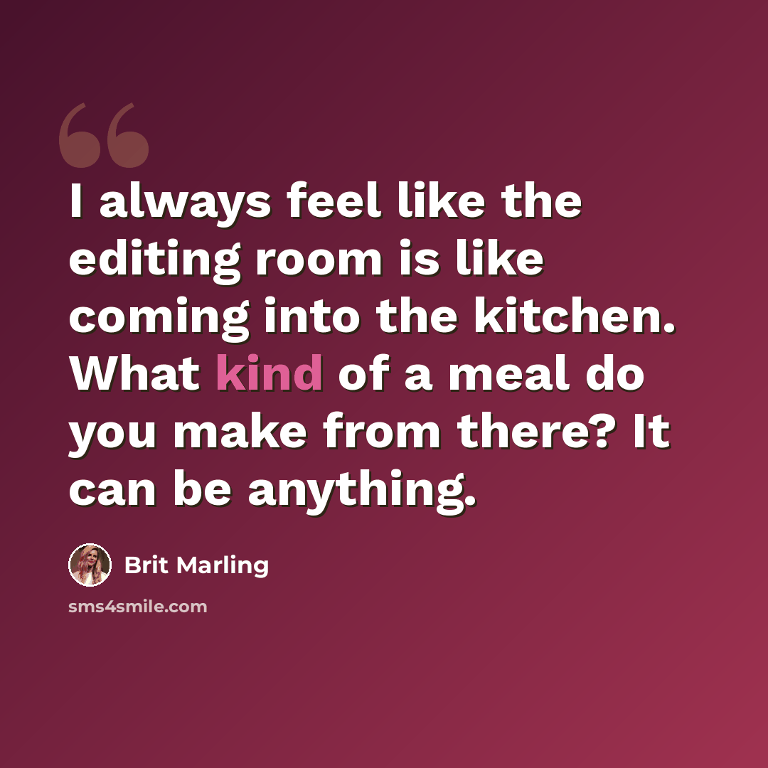 “I always feel like the editing room is like coming into the kitchen. What kind of a meal do you make from there? It can be anything.” quote by Brit Marling