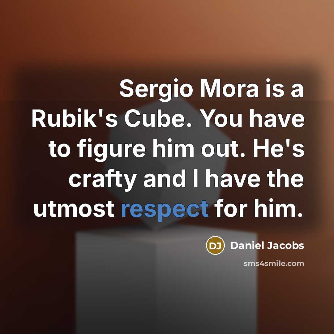 “Sergio Mora is a Rubik's Cube. You have to figure him out. He's crafty and I have the utmost respect for him.” quote by Daniel Jacobs