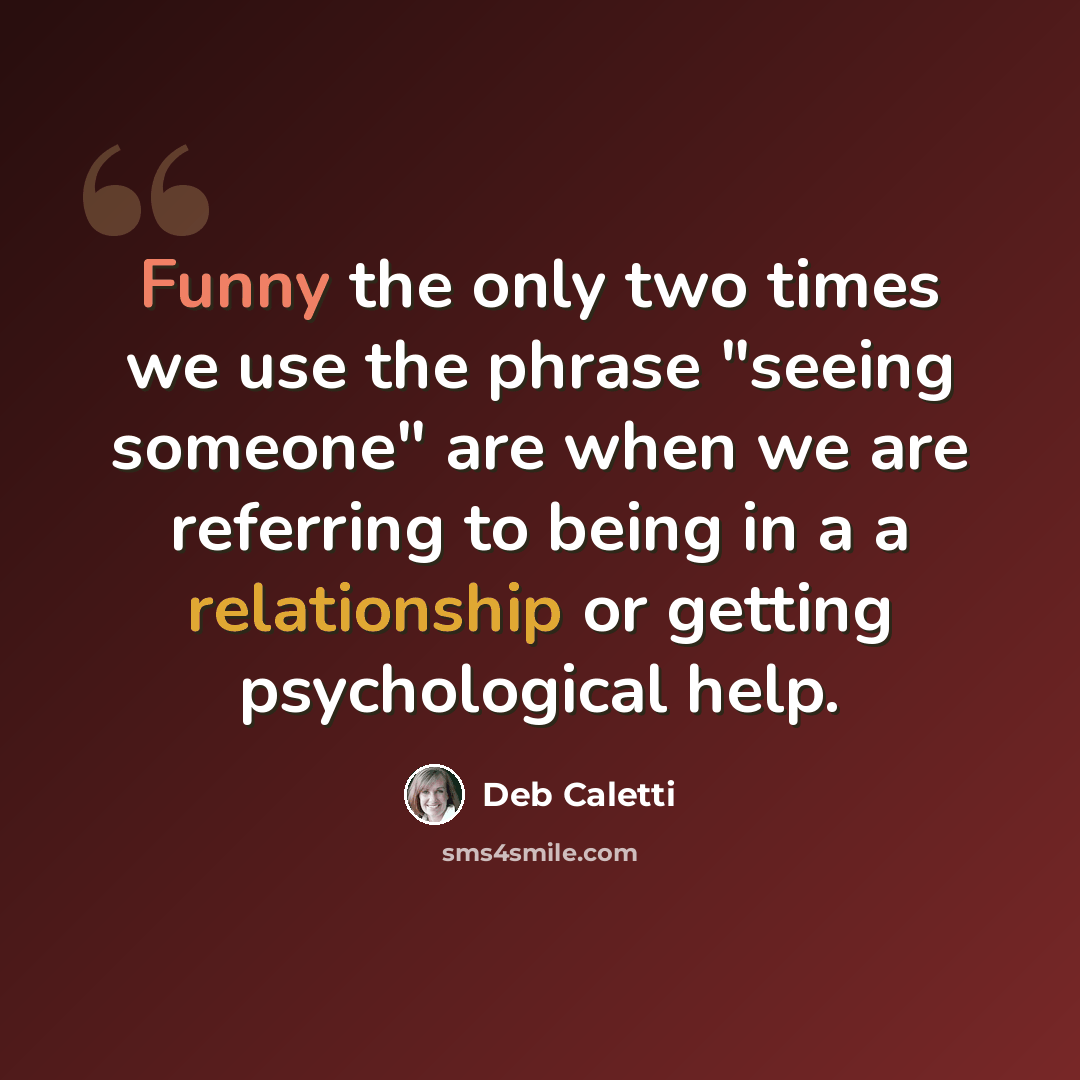 “Funny the only two times we use the phrase "seeing someone" are when we are referring to being in a a relationship or getting psychological help.” quote by Deb Caletti