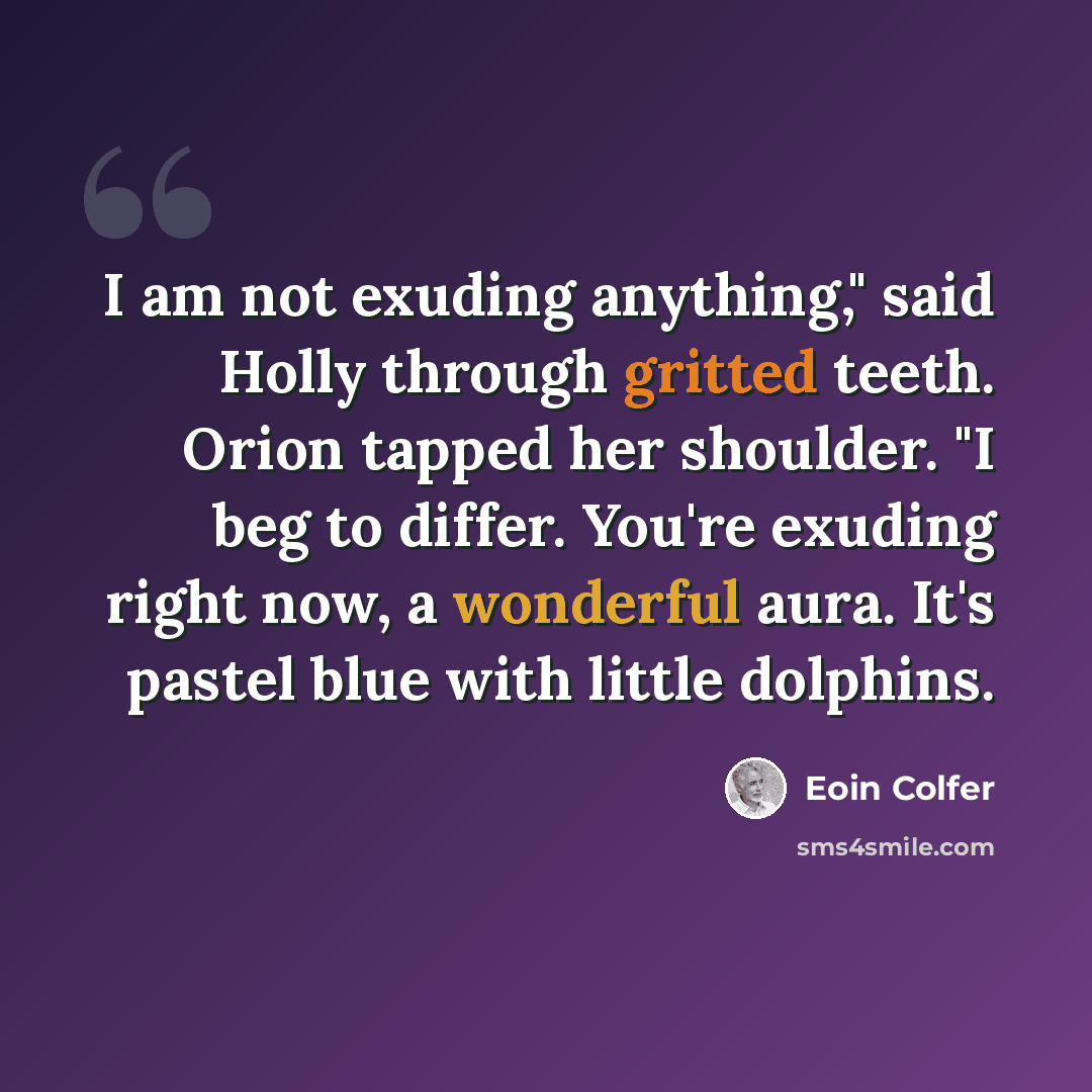 “I am not exuding anything," said Holly through gritted teeth. Orion tapped her shoulder. "I beg to differ. You're exuding right now, a wonderful aura. It's pastel blue with little dolphins.” quote by Eoin Colfer