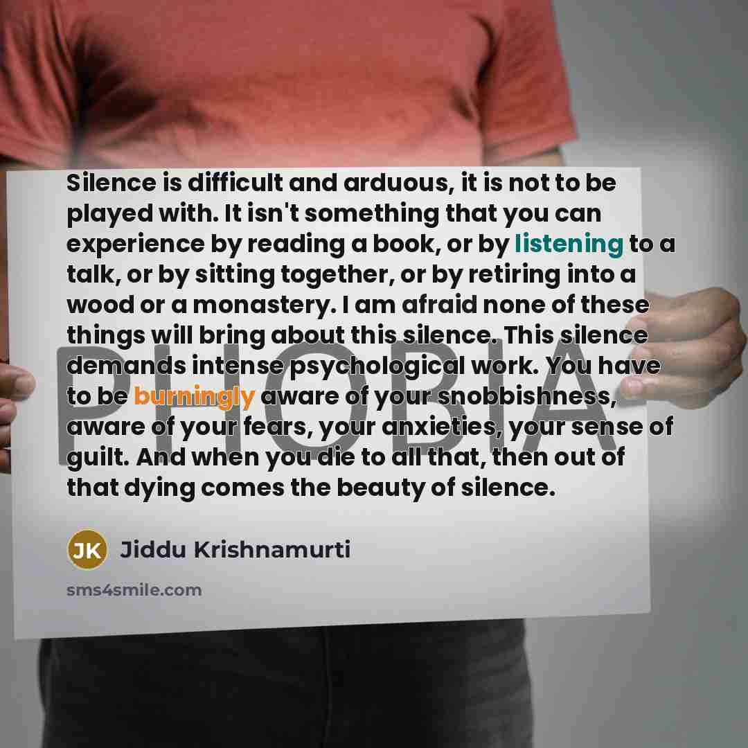 “Silence is difficult and arduous, it is not to be played with. It isn't something that you can experience by reading a book, or by listening to a talk, or by sitting together, or by retiring into a wood or a monastery. I am afraid none of these things will bring about this silence. This silence…” quote by Jiddu Krishnamurti