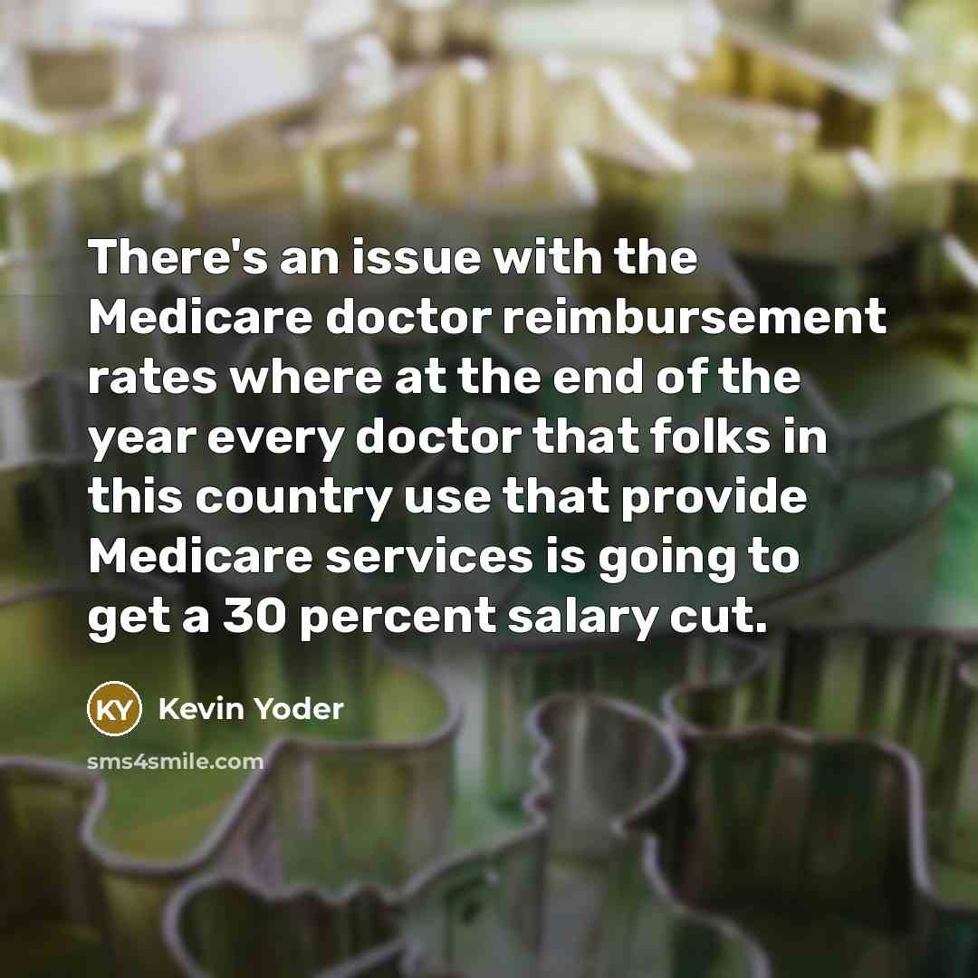 “There's an issue with the Medicare doctor reimbursement rates where at the end of the year every doctor that folks in this country use that provide Medicare services is going to get a 30 percent salary cut.” quote by Kevin Yoder
