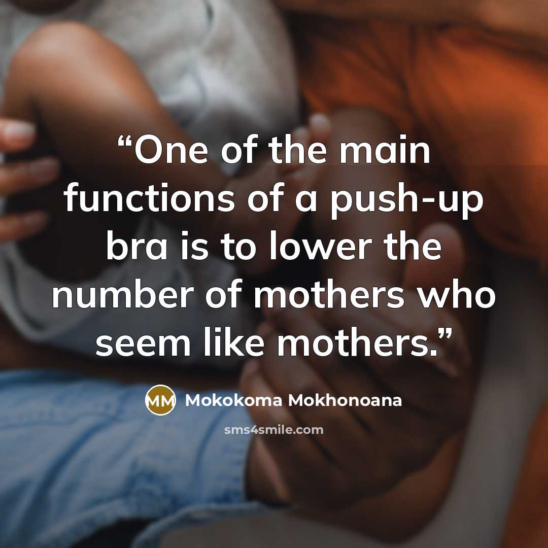 “One of the main functions of a push-up bra is to lower the number of mothers who seem like mothers.” quote by Mokokoma Mokhonoana