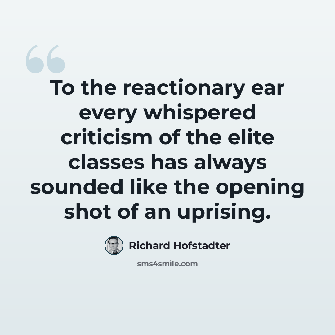 “To the reactionary ear every whispered criticism of the elite classes has always sounded like the opening shot of an uprising.” quote by Richard Hofstadter
