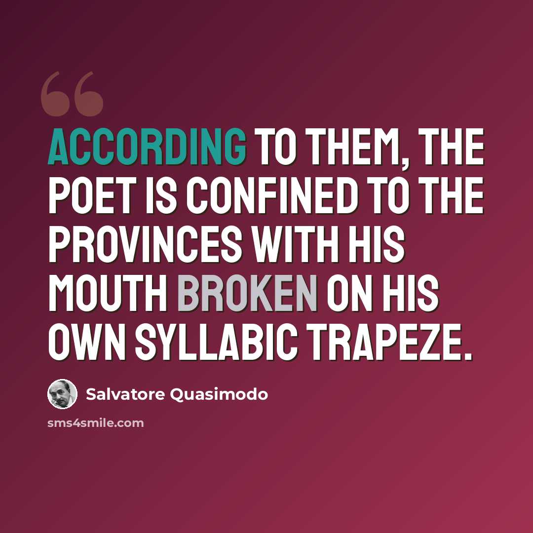 “According to them, the poet is confined to the provinces with his mouth broken on his own syllabic trapeze.” quote by Salvatore Quasimodo