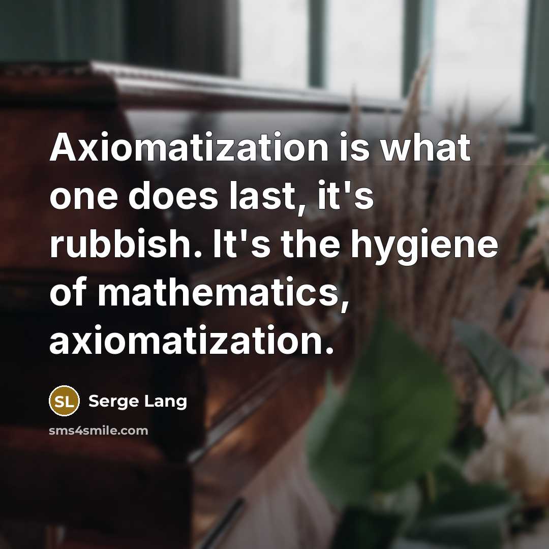 “Axiomatization is what one does last, it's rubbish. It's the hygiene of mathematics, axiomatization.” quote by Serge Lang