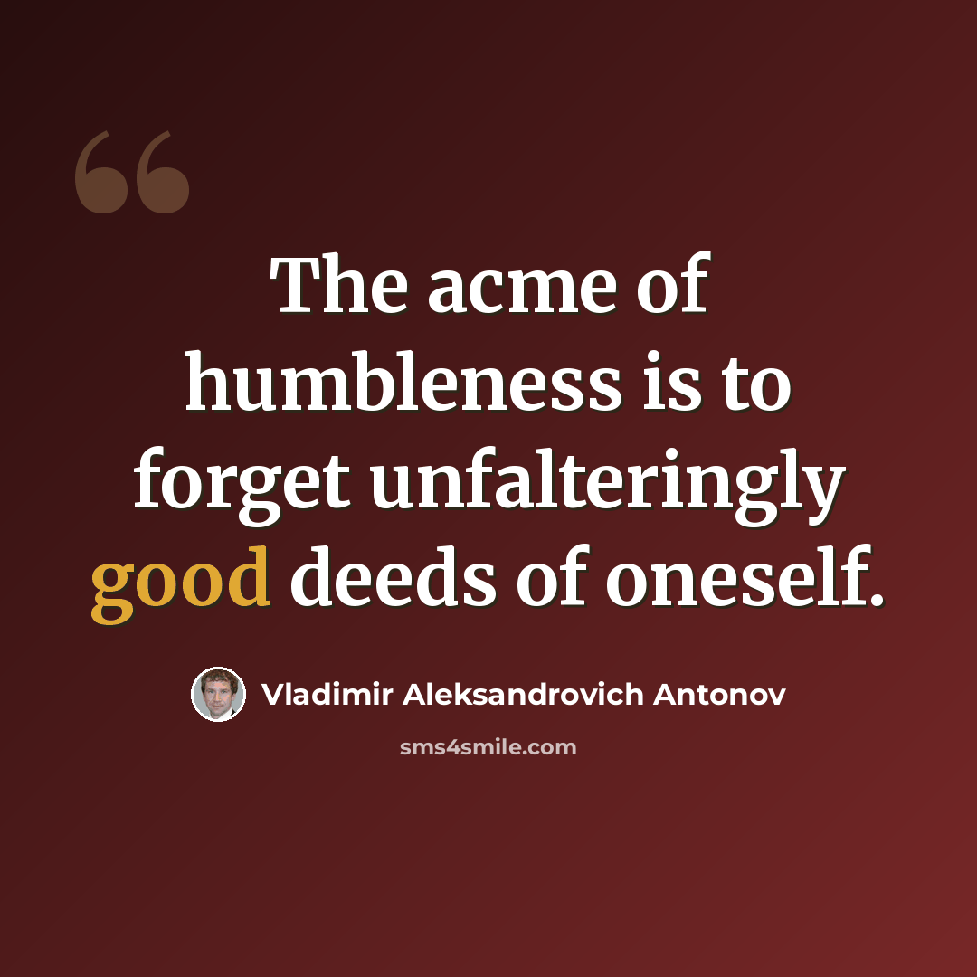 “The acme of humbleness is to forget unfalteringly good deeds of oneself.” quote by Vladimir Aleksandrovich Antonov