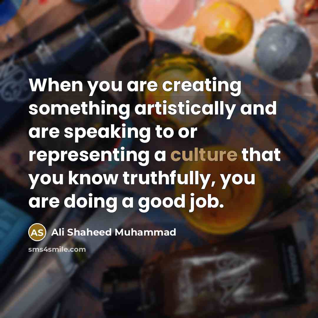 “When you are creating something artistically and are speaking to or representing a culture that you know truthfully, you are doing a good job.” quote by Ali Shaheed Muhammad