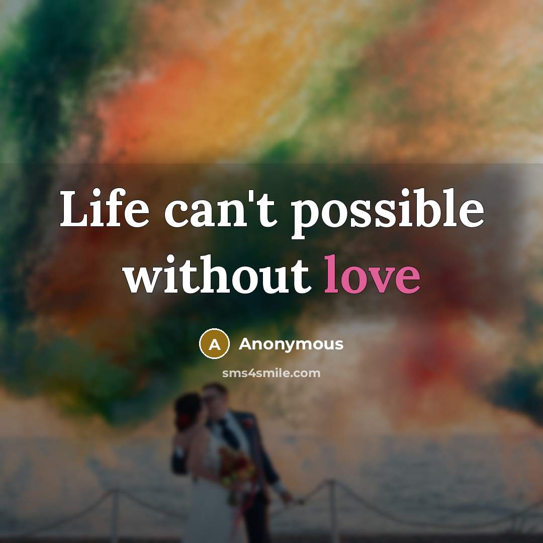 “Life can't possible without love” quote by Anonymous