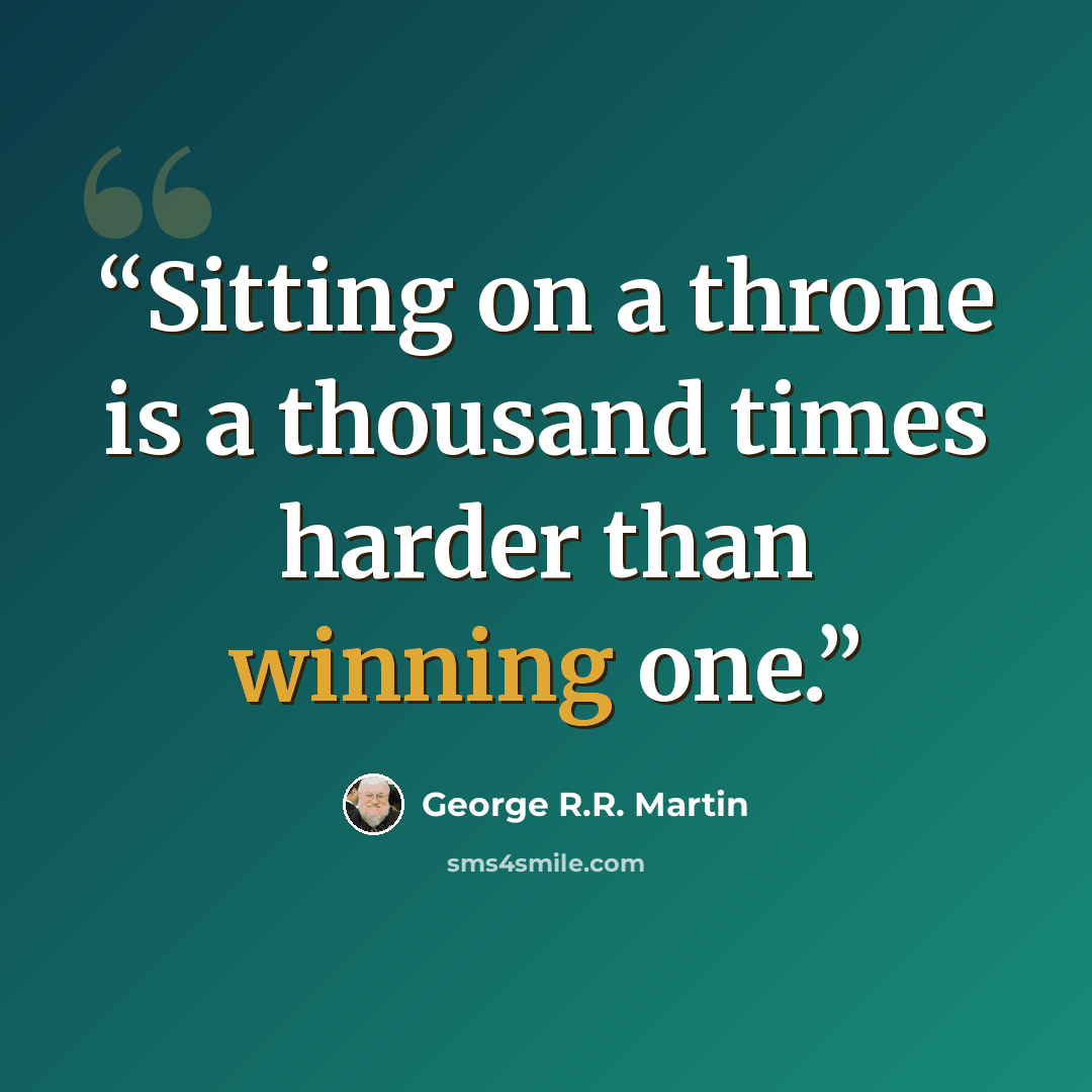 “Sitting on a throne is a thousand times harder than winning one.” quote by George R.R. Martin