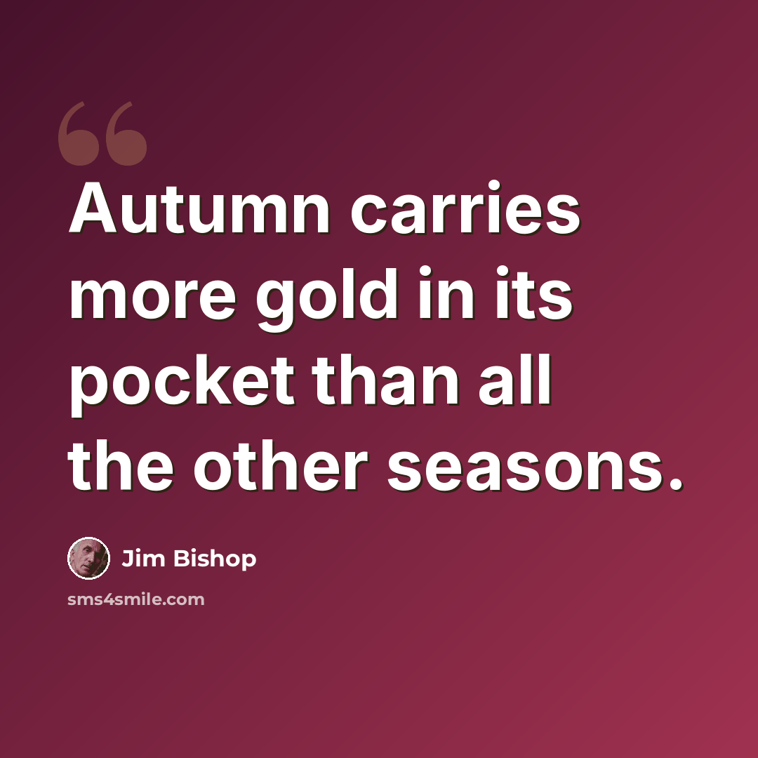“Autumn carries more gold in its pocket than all the other seasons.” quote by Jim Bishop