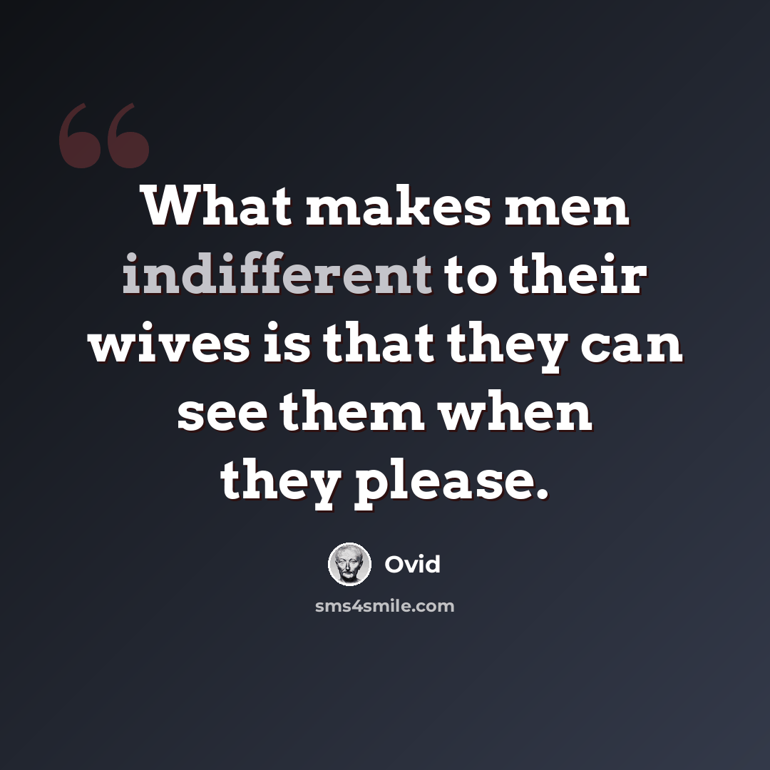 “What makes men indifferent to their wives is that they can see them when they please.” quote by Ovid